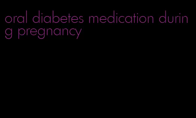 oral diabetes medication during pregnancy