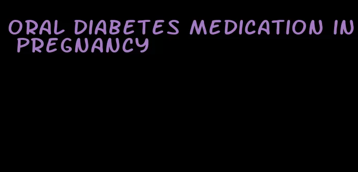 oral diabetes medication in pregnancy