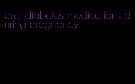 oral diabetes medications during pregnancy