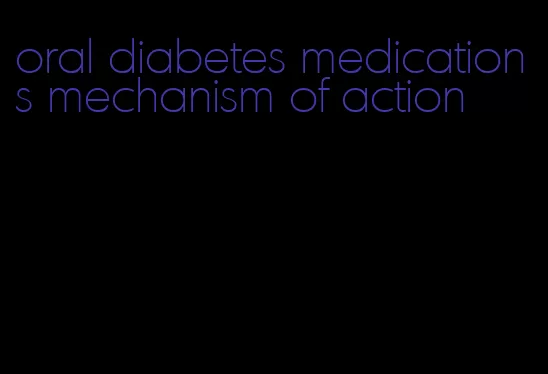oral diabetes medications mechanism of action