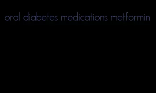 oral diabetes medications metformin