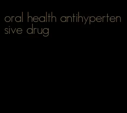 oral health antihypertensive drug