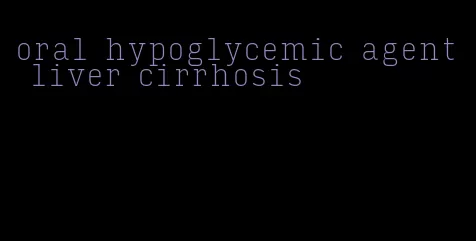 oral hypoglycemic agent liver cirrhosis
