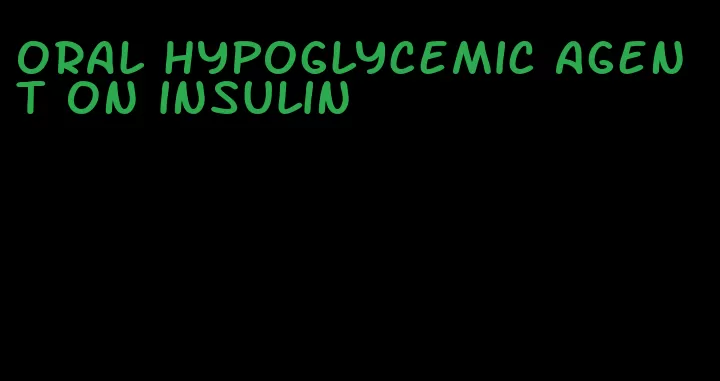 oral hypoglycemic agent on insulin