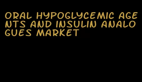 oral hypoglycemic agents and insulin analogues market
