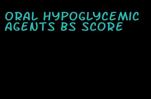 oral hypoglycemic agents bs score