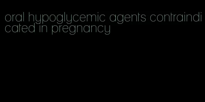 oral hypoglycemic agents contraindicated in pregnancy