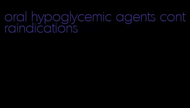 oral hypoglycemic agents contraindications