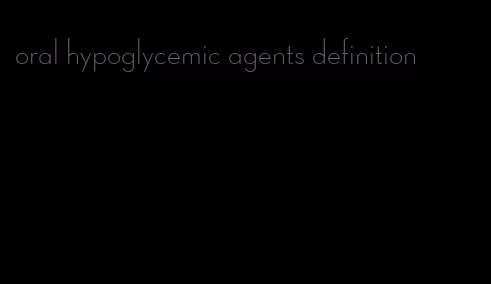 oral hypoglycemic agents definition