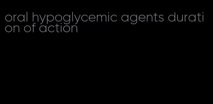 oral hypoglycemic agents duration of action