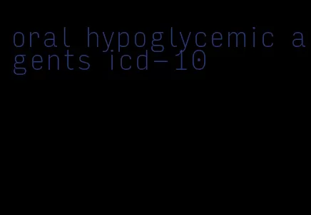 oral hypoglycemic agents icd-10