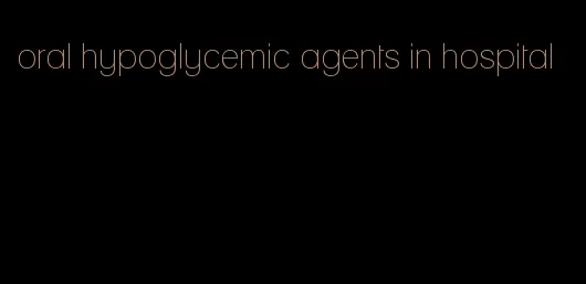 oral hypoglycemic agents in hospital