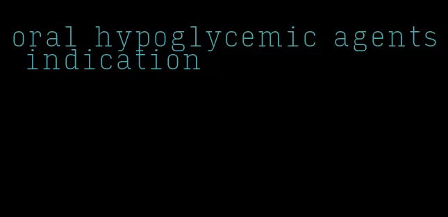 oral hypoglycemic agents indication