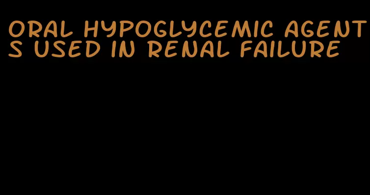 oral hypoglycemic agents used in renal failure