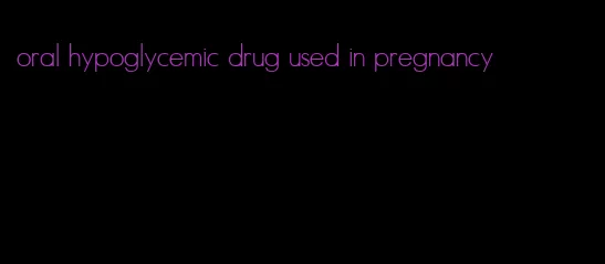 oral hypoglycemic drug used in pregnancy