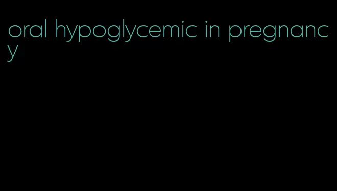 oral hypoglycemic in pregnancy