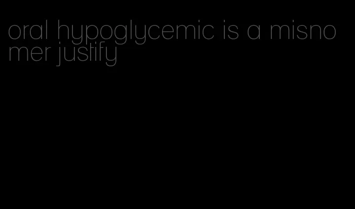 oral hypoglycemic is a misnomer justify