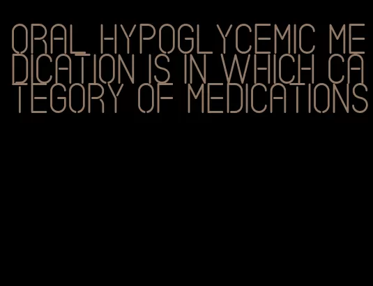 oral hypoglycemic medication is in which category of medications
