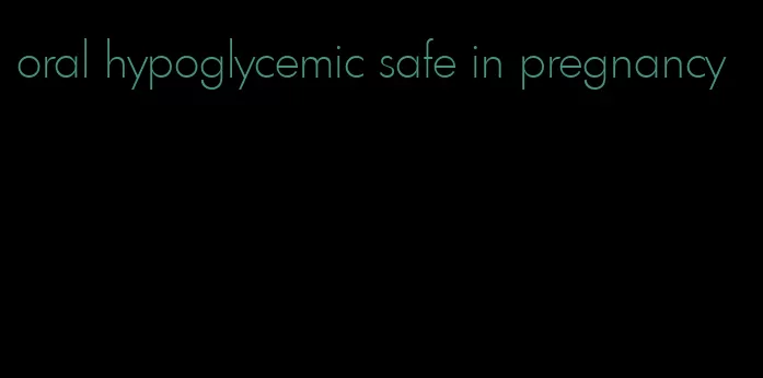 oral hypoglycemic safe in pregnancy