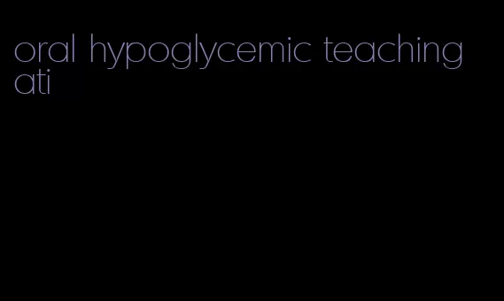 oral hypoglycemic teaching ati