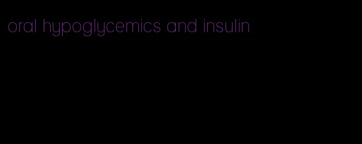 oral hypoglycemics and insulin