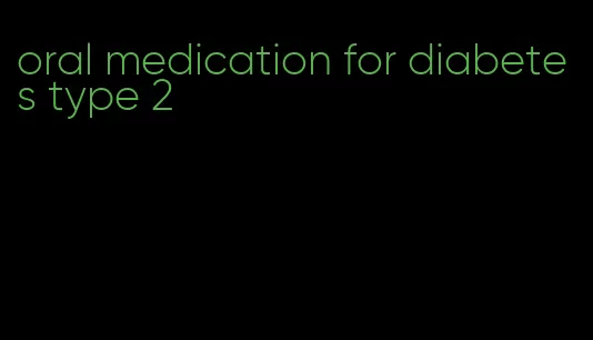 oral medication for diabetes type 2