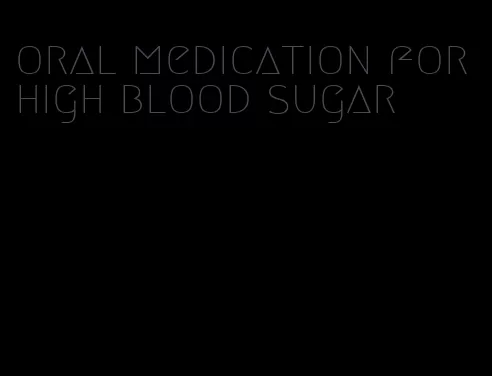 oral medication for high blood sugar