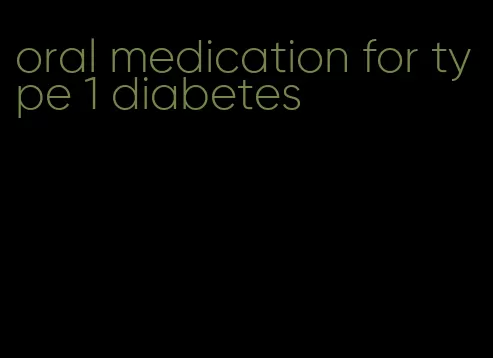 oral medication for type 1 diabetes