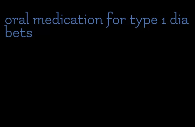 oral medication for type 1 diabets