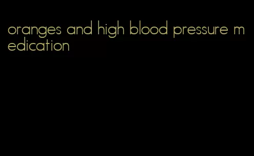 oranges and high blood pressure medication