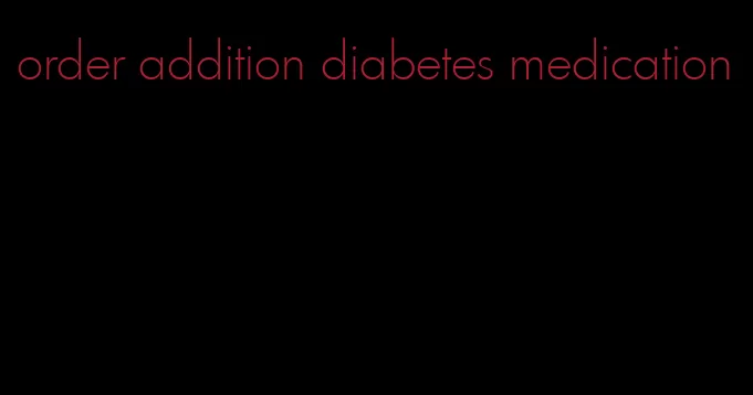 order addition diabetes medication