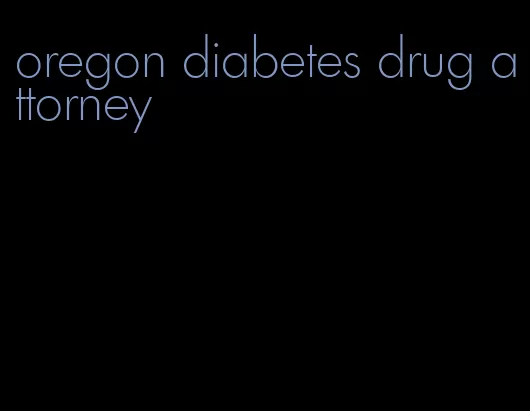 oregon diabetes drug attorney