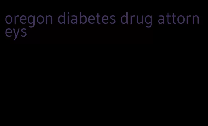 oregon diabetes drug attorneys