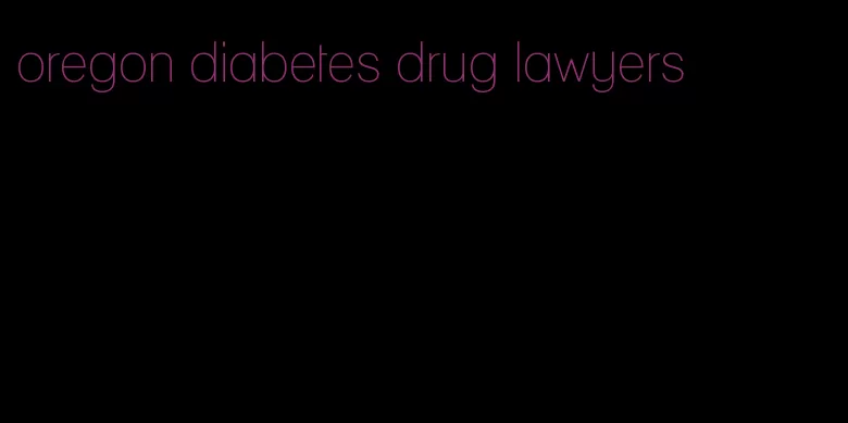 oregon diabetes drug lawyers