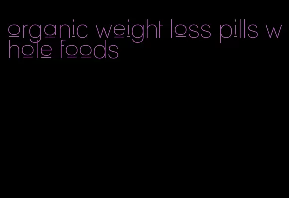 organic weight loss pills whole foods