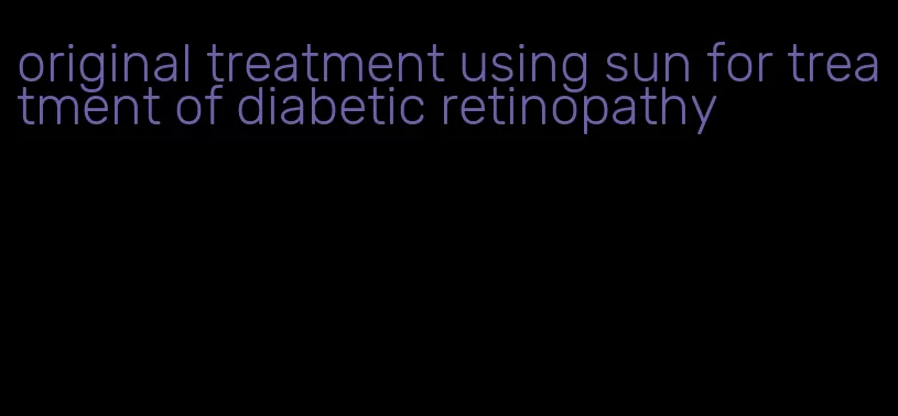original treatment using sun for treatment of diabetic retinopathy