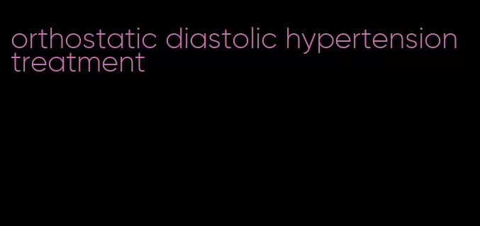 orthostatic diastolic hypertension treatment