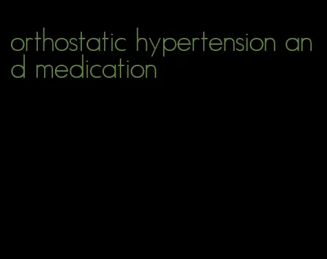 orthostatic hypertension and medication
