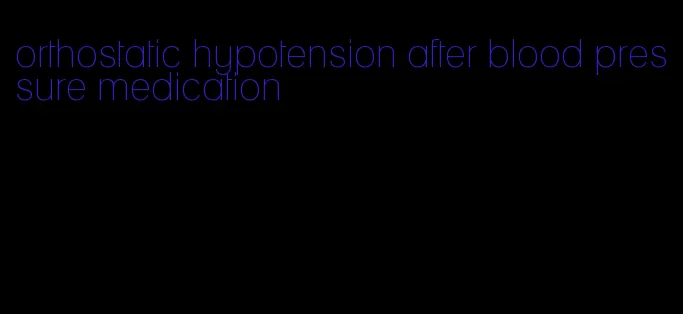 orthostatic hypotension after blood pressure medication