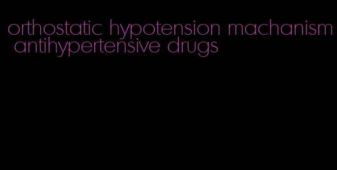 orthostatic hypotension machanism antihypertensive drugs