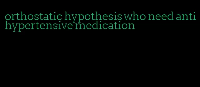 orthostatic hypothesis who need antihypertensive medication