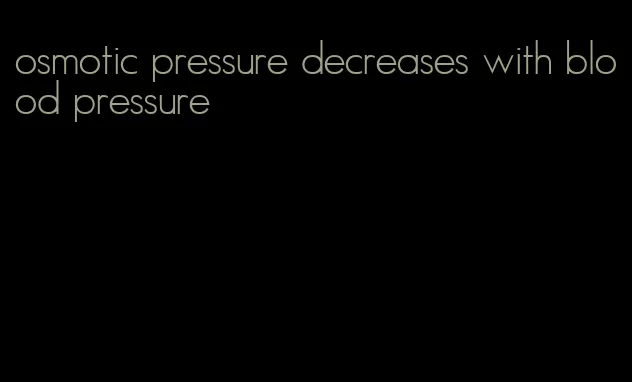 osmotic pressure decreases with blood pressure