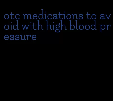 otc medications to avoid with high blood pressure