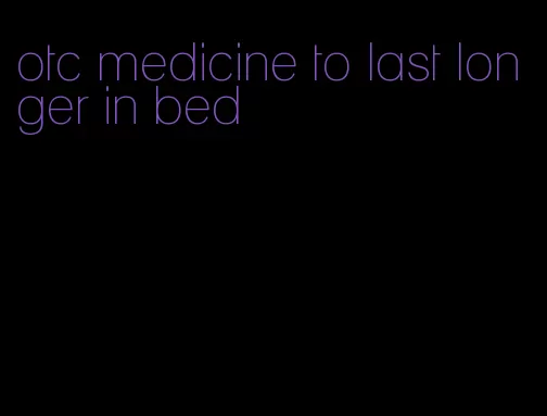otc medicine to last longer in bed