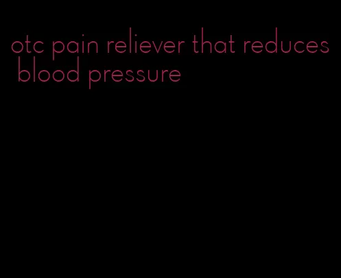otc pain reliever that reduces blood pressure