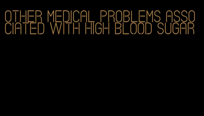 other medical problems associated with high blood sugar