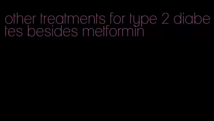 other treatments for type 2 diabetes besides metformin