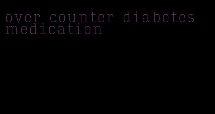 over counter diabetes medication