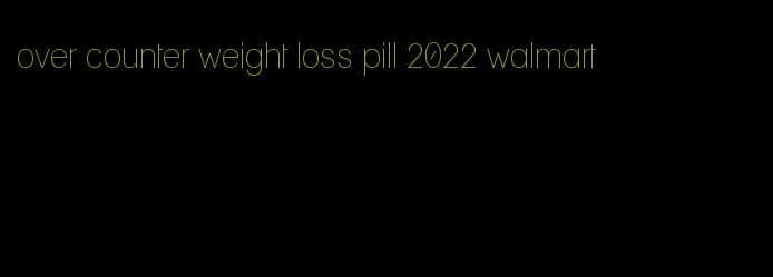 over counter weight loss pill 2022 walmart