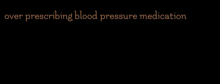 over prescribing blood pressure medication